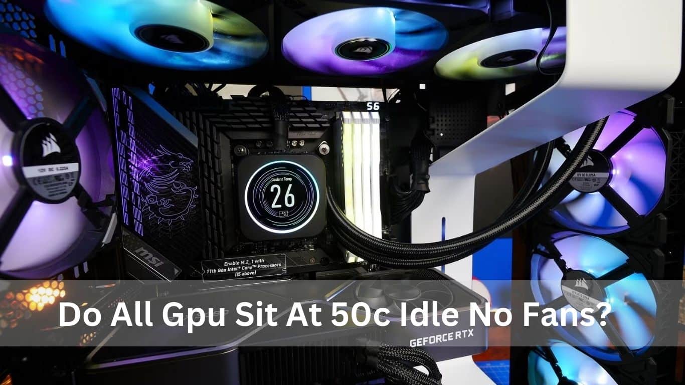 Do All Gpu Sit At 50c Idle No Fans? Detailed Guide!